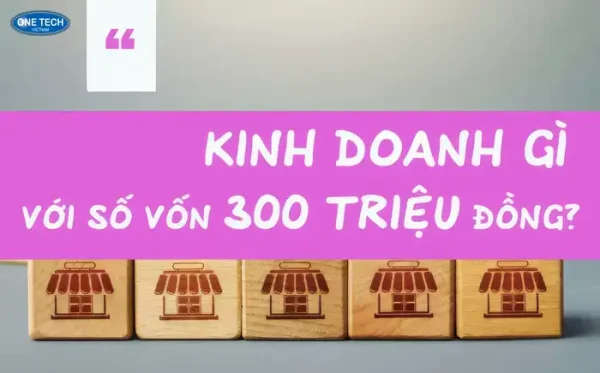 300 triệu kinh doanh gì? 8 gợi ý sinh lời hiệu quả cho người mới